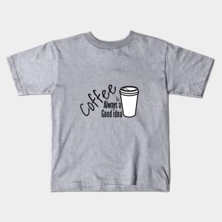 Coffee is always a good idea Kids T-Shirt